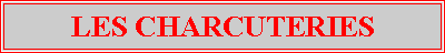 Zone de Texte: LES CHARCUTERIES